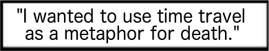 "I wanted to use time travel as a metaphor for death."
