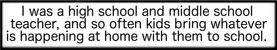 Kids bring whatever is happening at home with them to school.