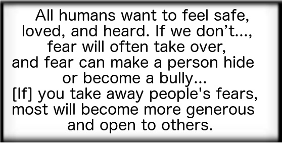 If you take away people's fears, most will become more generous and open to others.